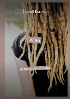 Сергей Глазков - Игла. Иронический детектив