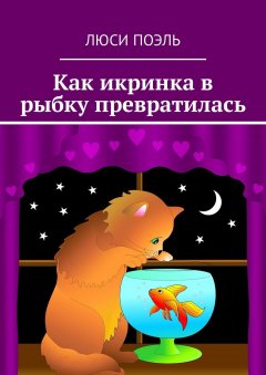 Люси Поэль - Как икринка в рыбку превратилась. Сказка