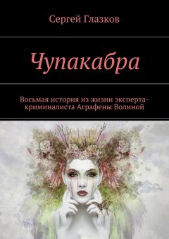 Сергей Глазков - Чупакабра. Восьмая история из жизни эксперта-криминалиста Аграфены Волиной