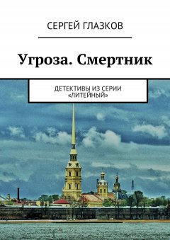 Сергей Глазков - Угроза. Смертник. Детективы из серии «Литейный»