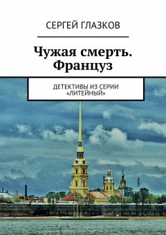Сергей Глазков - Чужая смерть. Француз. Детективы из серии «Литейный»