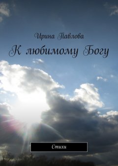 Ирина Павлова - К любимому Богу. Стихи