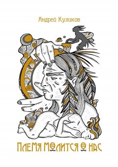Андрей Куликов - Племя молится о нас. Сборник стихов