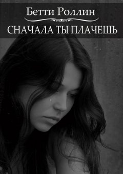 Бетти Роллин - Сначала ты плачешь