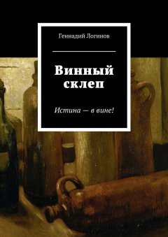 Геннадий Логинов - Винный склеп. Истина – в вине!