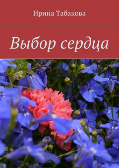 Ирина Табакова - Выбор сердца