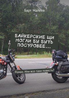 Барт Малеев - Байкерские щи могли бы быть посуровее… Роман. Или все-таки повесть?