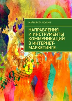 Маргарита Акулич - Направления и инструменты коммуникаций в интернет-маркетинге