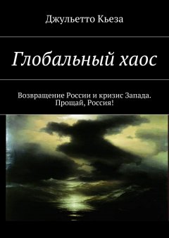 Джульетто Кьеза - Глобальный хаос. Возвращение России и кризис Запада. Прощай, Россия!