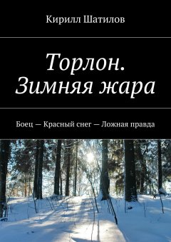 Кирилл Шатилов - Торлон. Зимняя жара. Боец – Красный снег – Ложная правда