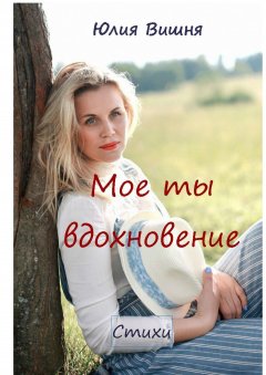 Юлия Вишня - Мое ты вдохновение. Стихи