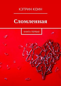 Кэтрин Коин - Сломленная. Книга первая