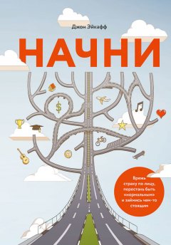 Джон Эйкафф - Начни. Врежь страху по лицу, перестань быть «нормальным» и займись чем-то стоящим