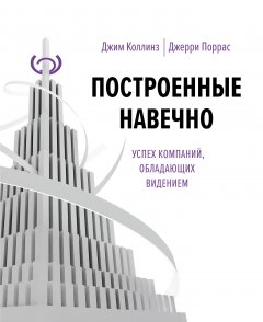 Джим Коллинз - Построенные навечно. Успех компаний, обладающих видением