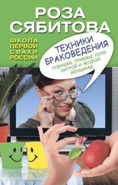 Роза Сябитова - Техники браковедения. Ловушки, приемы, роли хитрой и мудрой женщины