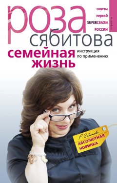 Роза Сябитова - Семейная жизнь. Инструкция по применению