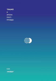 Кен Уилбер - Трамп и эпоха постправды