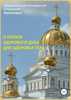 Митрополит Санкт-Петербургский и Ладожский Варсонофий - О пользе здорового духа для здоровья тела. Тематическое собрание проповедей