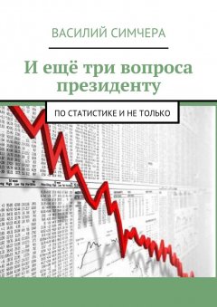 Василий Симчера - И ещё три вопроса президенту. По статистике и не только