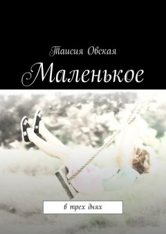 Таисия Овская - Маленькое. В трех днях
