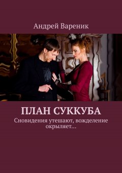 Андрей Вареник - План Суккуба. Сновидения утешают, вожделение окрыляет…