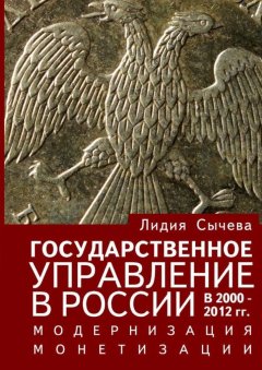 Лидия Сычева - Государственное управление в России в 2000—2012 гг. Модернизация монетизации