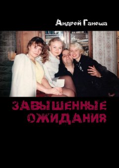 Андрей Ганеша - Завышенные ожидания