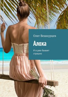 Олег Вешкурцев - Алоха. И в раю бывает страшно