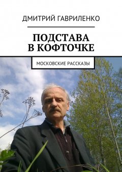 Дмитрий Гавриленко - Подстава в кофточке. Московские рассказы