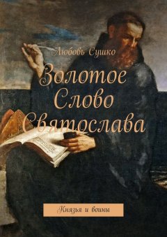 Любовь Сушко - Золотое Слово Святослава. Князья и воины
