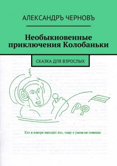 Александръ Черновъ - Необыкновенные приключения Колобаньки. Сказка для взрослых