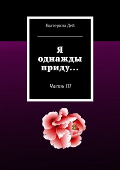 Екатерина Дей - Я однажды приду… Часть III