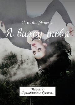 Джейн Эприлл - Я вижу тебя. Часть 2. Преломление времени