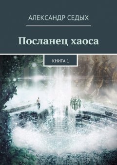Александр Седых - Посланец хаоса. Книга 1