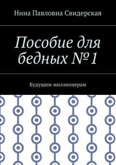Нина Свидерская - Пособие для бедных №1. Будущим миллионерам