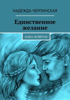 Надежда Черпинская - Единственное желание. Книга четвёртая