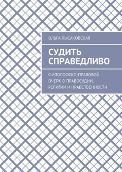 Ольга Лысаковская - Судить справедливо. Философско-правовой очерк о правосудии, религии и нравственности