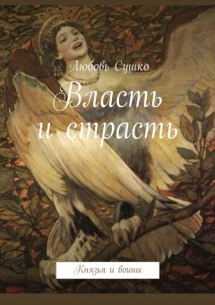 Любовь Сушко - Власть и страсть. Князья и воины
