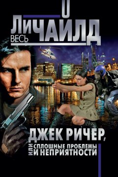 Ли Чайлд - Джек Ричер, или Сплошные проблемы и неприятности