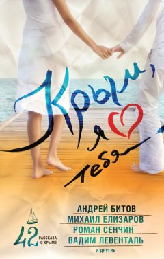 Роман Сенчин - Крым, я люблю тебя. 42 рассказа о Крыме (сборник)