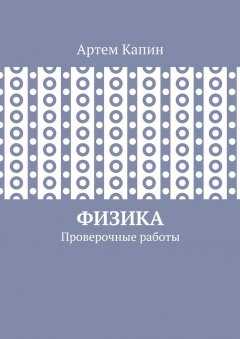 Артем Капин - Физика. Проверочные работы