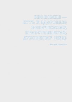 Дмитрий Павлушин - Экономия – путь к здоровью физическому, нравственному, духовному (ЄΝД)