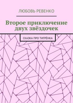 Любовь Ревенко - Второе приключение двух звёздочек. Сказка про тигрёнка