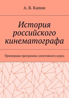 Артем Капин - История российского кинематографа. Примерная программа элективного курса