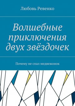 Любовь Ревенко - Волшебные приключения двух звёздочек. Почему не спал медвежонок