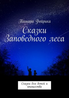 Тамара Фойрика - Сказки Заповедного леса. Сказки для детей и юношества