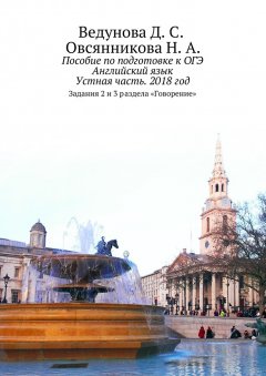 Д. Ведунова - Пособие по подготовке к ОГЭ. Английский язык. Устная часть. 2018 год. Задания 2 и 3 раздела «Говорение»