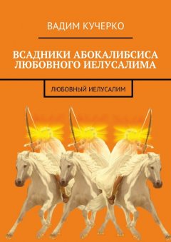 Вадим Кучерко - Всадники абокалибсиса любовного Иелусалима. Любовный Иелусалим
