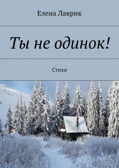 Елена Лаврик - Ты не одинок! Стихи
