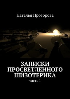 Наталья Прозорова - Записки просветленного шизотерика. Часть 1